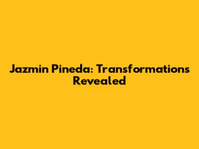 Jazmin Pineda: Transformations Revealed
