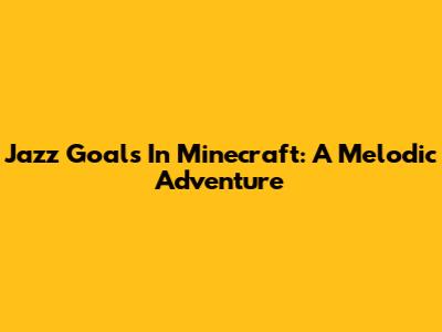 Jazz Goals In Minecraft: A Melodic Adventure