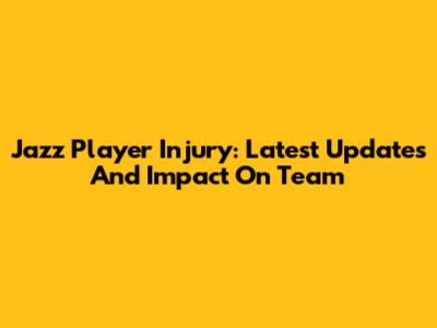 Jazz Player Injury: Latest Updates And Impact On Team