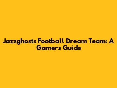 Jazzghost's Football Dream Team: A Gamer's Guide