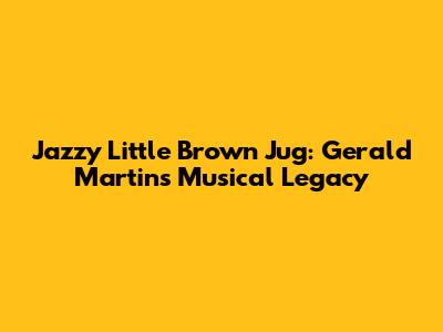 Jazzy Little Brown Jug: Gerald Martin's Musical Legacy
