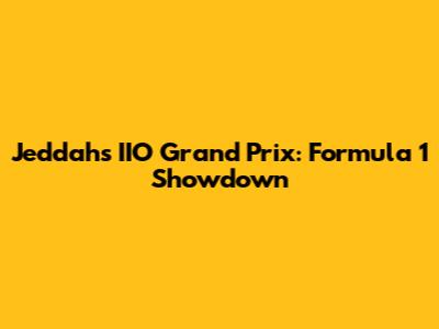 Jeddah's IIO Grand Prix: Formula 1 Showdown