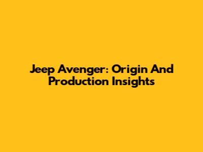 Jeep Avenger: Origin And Production Insights