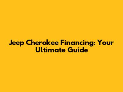 Jeep Cherokee Financing: Your Ultimate Guide