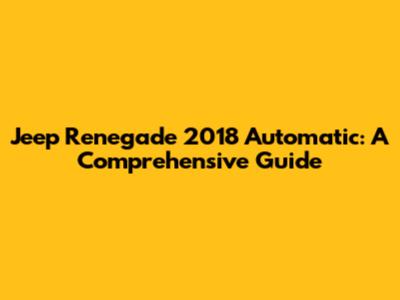 Jeep Renegade 2018 Automatic: A Comprehensive Guide