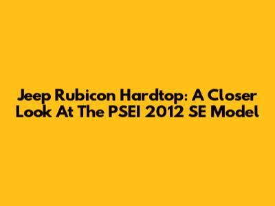 Jeep Rubicon Hardtop: A Closer Look At The PSEI 2012 SE Model