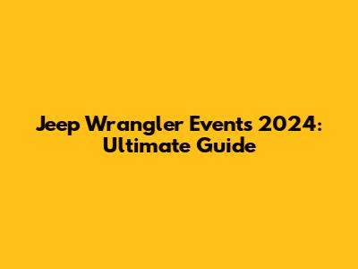 Jeep Wrangler Events 2024: Ultimate Guide