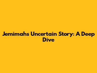 Jemimah's Uncertain Story: A Deep Dive
