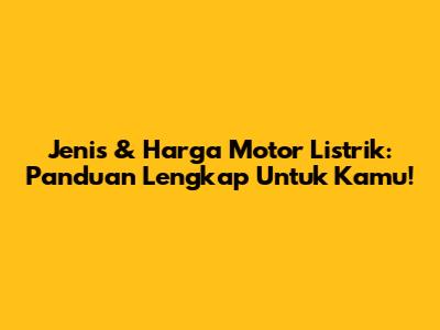 Jenis & Harga Motor Listrik: Panduan Lengkap Untuk Kamu!