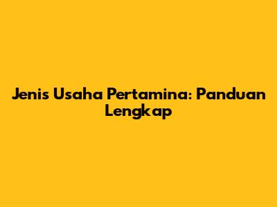 Jenis Usaha Pertamina: Panduan Lengkap