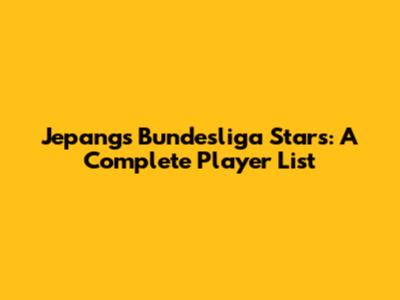 Jepang's Bundesliga Stars: A Complete Player List