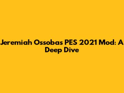 Jeremiah Ossoba's PES 2021 Mod: A Deep Dive