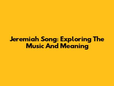 Jeremiah Song: Exploring The Music And Meaning