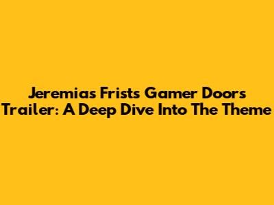 Jeremias Frist's Gamer Doors Trailer: A Deep Dive Into The Theme