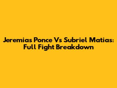 Jeremias Ponce Vs Subriel Matias: Full Fight Breakdown