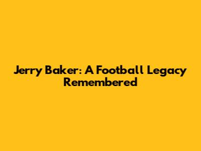 Jerry Baker: A Football Legacy Remembered