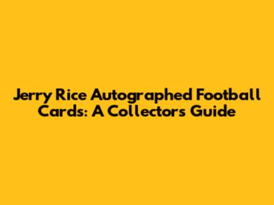 Jerry Rice Autographed Football Cards: A Collector's Guide