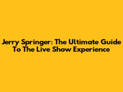 Jerry Springer: The Ultimate Guide To The Live Show Experience