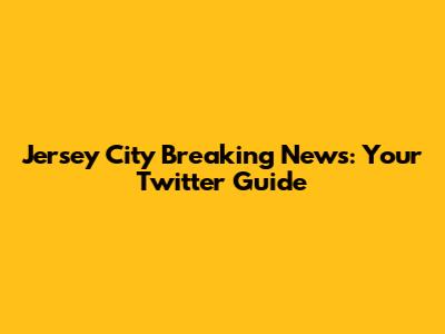 Jersey City Breaking News: Your Twitter Guide