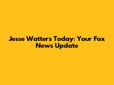 Jesse Watters Today: Your Fox News Update