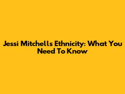 Jessi Mitchell's Ethnicity: What You Need To Know