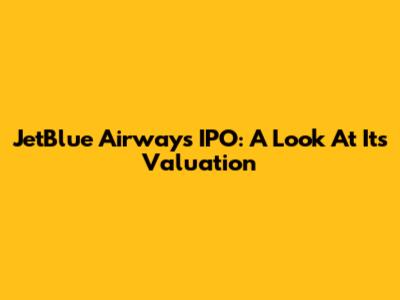 JetBlue Airways IPO: A Look At Its Valuation