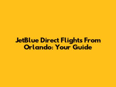 JetBlue Direct Flights From Orlando: Your Guide