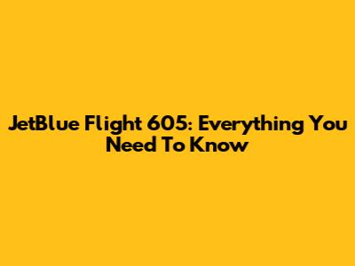 JetBlue Flight 605: Everything You Need To Know