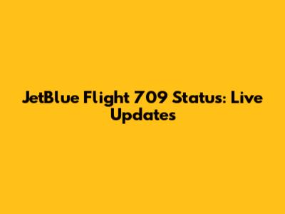 JetBlue Flight 709 Status: Live Updates
