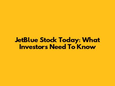 JetBlue Stock Today: What Investors Need To Know