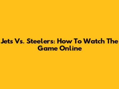 Jets Vs. Steelers: How To Watch The Game Online