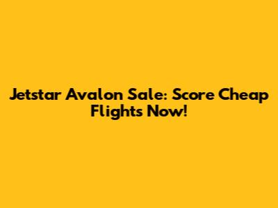 Jetstar Avalon Sale: Score Cheap Flights Now!