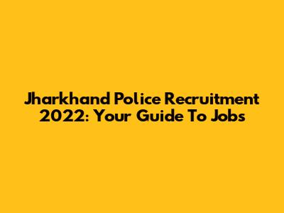 Jharkhand Police Recruitment 2022: Your Guide To Jobs