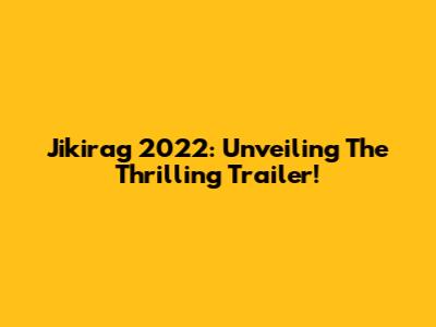 Jikirag 2022: Unveiling The Thrilling Trailer!