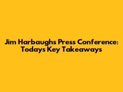 Jim Harbaugh's Press Conference: Today's Key Takeaways