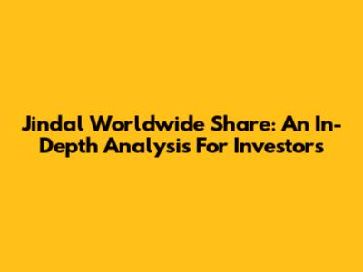 Jindal Worldwide Share: An In-Depth Analysis For Investors