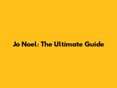 Jo Noel: The Ultimate Guide