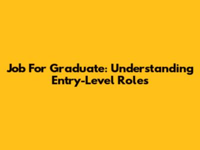 Job For Graduate: Understanding Entry-Level Roles