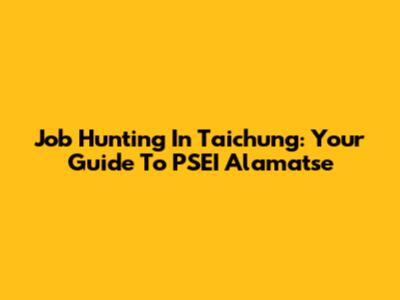 Job Hunting In Taichung: Your Guide To PSEI Alamatse
