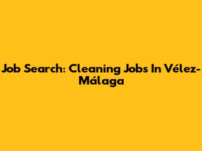 Job Search: Cleaning Jobs In Vélez-Málaga