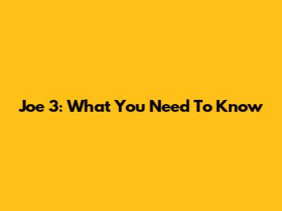 Joe 3: What You Need To Know