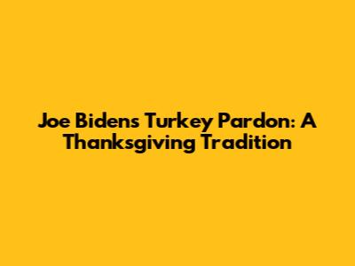 Joe Biden's Turkey Pardon: A Thanksgiving Tradition