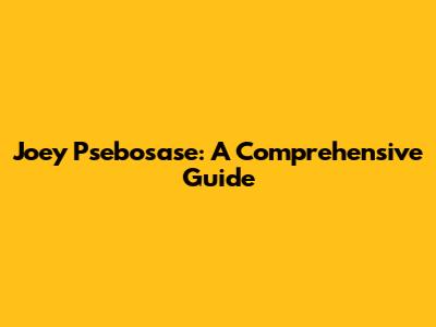 Joey Psebosase: A Comprehensive Guide