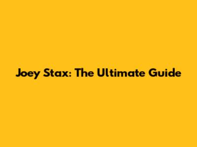 Joey Stax: The Ultimate Guide