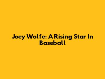 Joey Wolfe: A Rising Star In Baseball