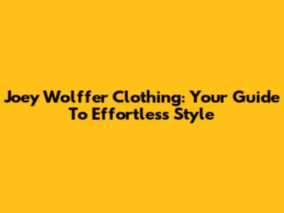 Joey Wolffer Clothing: Your Guide To Effortless Style