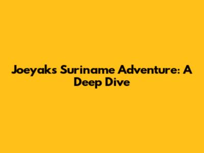 Joeyak's Suriname Adventure: A Deep Dive