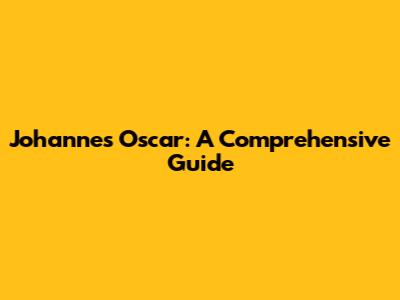 Johannes Oscar: A Comprehensive Guide