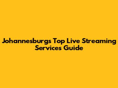 Johannesburg's Top Live Streaming Services Guide