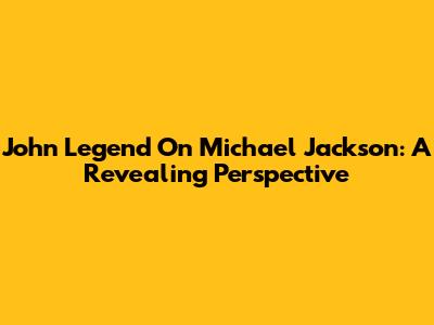John Legend On Michael Jackson: A Revealing Perspective